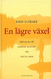 En lägre växel - Råd om du vill arbeta mindre och njuta mer; D John Drake; 2001