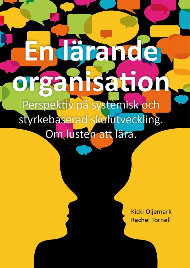 En lärande organisation : perspektiv på systemisk och styrkebaserad skolutveckling : om lusten att lära; Kicki Oljemark, Rachel Törnell; 2014