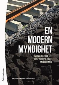 En modern myndighet : Trafikverket som ett förvaltningspolitiskt mikrokosmos; Bengt Jacobsson, Göran Sundström, Emma Ek Österberg, Leonora Mujkic, Martin Qvist, Hanna Sofia Rehnberg, Emma Spånberg, Göran von Sydow; 2017
