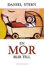 En mor blir till : Hur moderskap förändrar dig för all framtid; Daniel N. Stern; 1999