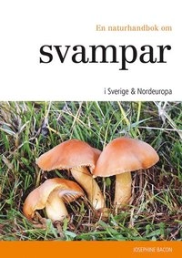 En naturhandbok om svampar i Sverige & Nordeuropa; Josephine Bacon; 2014
