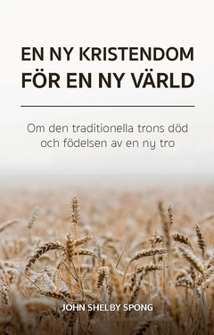 En ny kristendom för en ny värld : om den traditionella trons död och födelsen av en ny tro; John Shelby Spong; 2021