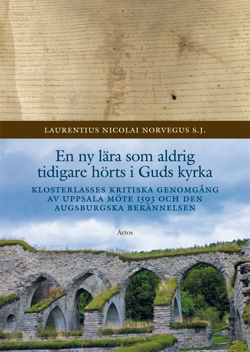 En ny lära som aldrig tidigare hörts i Guds kyrka : Klosterlasses kritiska genomgång av Uppsala möte 1593 och den Augsburgska bekännelsen; Laurentius Nicolai Norvegus; 2021