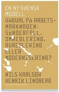 En ny svensk modell : vägval på arbetsmarknaden : sönderfall, omreglering, avreglering eller modernisering?; Nils Karlson, Henrik Lindberg; 2008