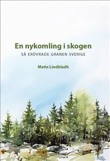 En nykomling i skogen - så erövrade granen Sverige; Matts Lindbladh; 2021