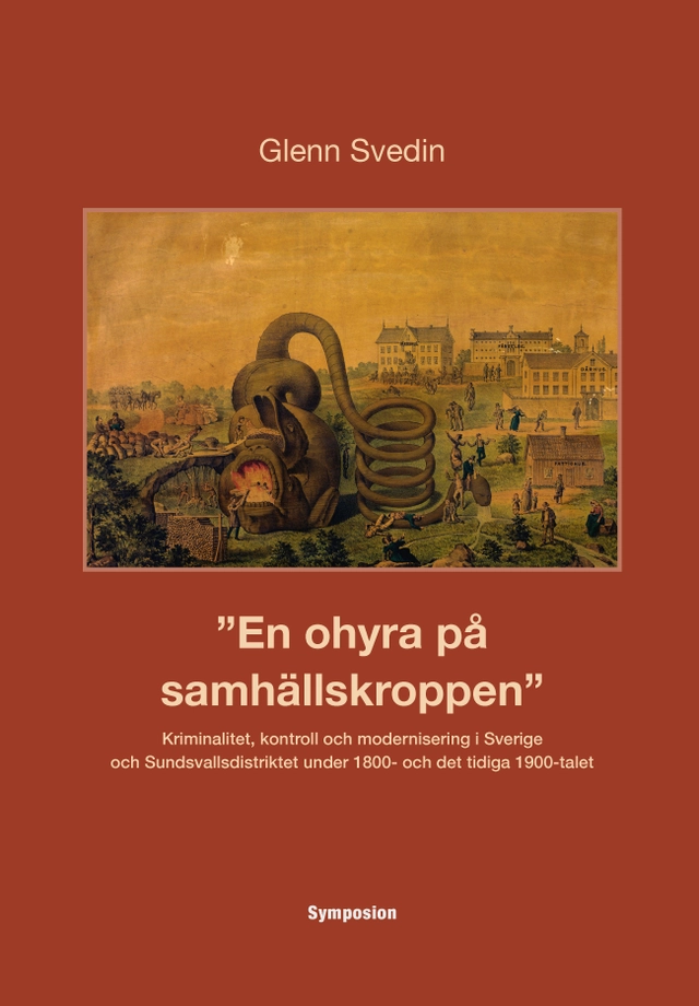 En ohyra på samhällskroppen : kriminalitet, kontroll och modernisering i Sverige och Sundsvallsdistriktet under 1800- och det tidiga 1900-talet; Glenn Svedin; 2015