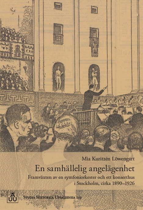 En samhällelig angelägenhet: Framväxten av en symfoniorkester och ett konserthus i Stockholm, cirka 1890–1926; Mia Kuritzén Löwengart; 2017