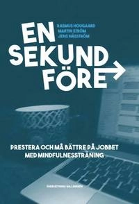 En sekund före : prestera bättre på jobbet med mindfulnessträning; Rasmus Hougaard, Martin Ström, Jens Näsström; 2017