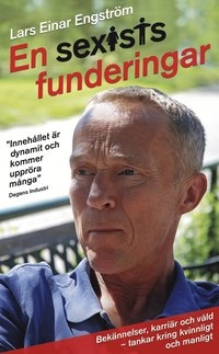 En sexists funderingar : bekännelser, karriär och våld - Tankar kring kvinnligt och manligt; Lars Einar Engström; 2010