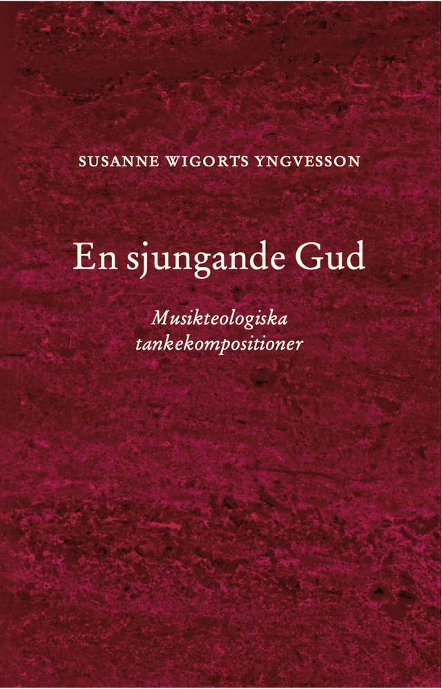 En sjungande Gud : Musikteologiska tankekompositioner; Susanne Wigorts Yngvesson; 2026