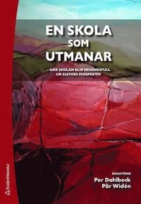 En skola som utmanar : när skolan blir meningsfull ur elevens perspektiv; Per Dahlbeck, Pär Widén; 2019