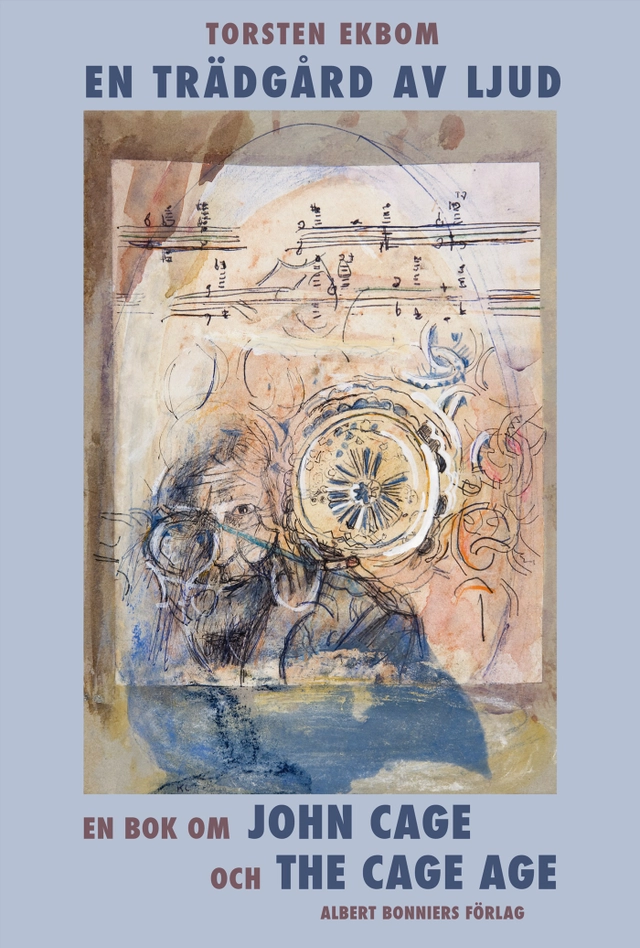 En trädgård av ljud : en bok om John Cage och The Cage age; Torsten Ekbom; 2009
