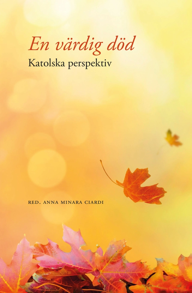 En värdig död : katolska perspektiv; Benedicta Lindberg, Mikaela Luthman, Andrés Bernar Borda, Jenny Lindberg, Klaus P. Dietz, Bernadetta Majerczyk, Björn Göransson; 2023