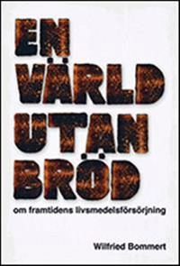 En värld utan bröd : om framtiden livsmedelsförsörjning; Wilfried Bommert; 2011