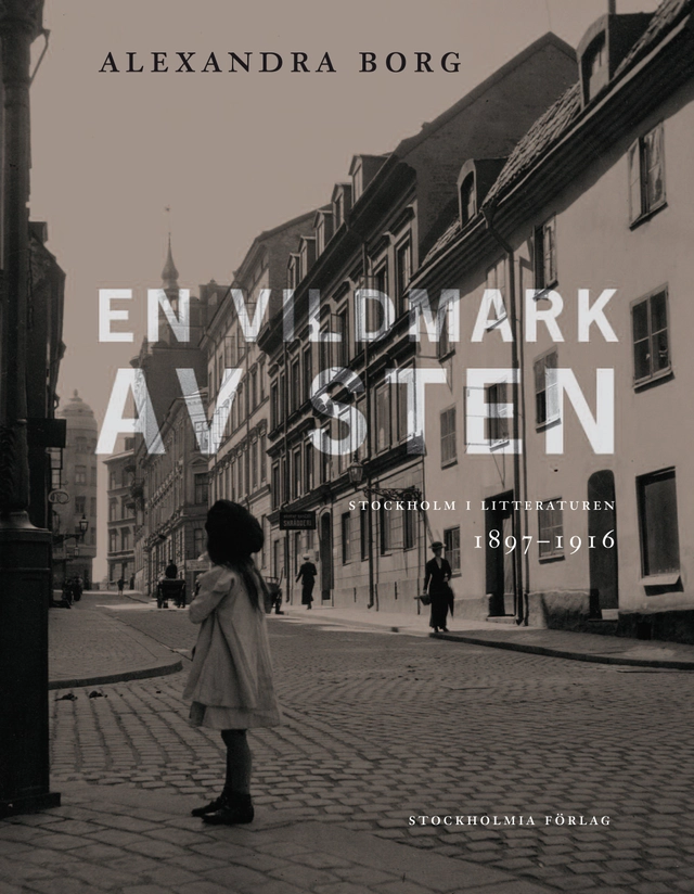 En vildmark av sten : Stockholm i litteraturen 1897-1916; Alexandra Borg; 2011
