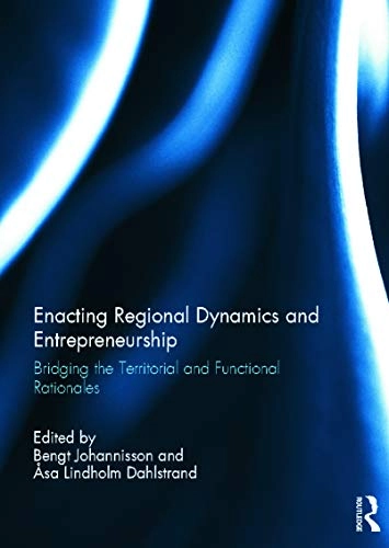 Enacting regional dynamics and entrepreneurship : bridging the territorial and functional rationales; Bengt Johannisson, Åsa Lindholm. Dahlstrand; 2012