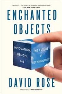 Enchanted objects : innovation, design, and the future of technology; David Rose; 2015
