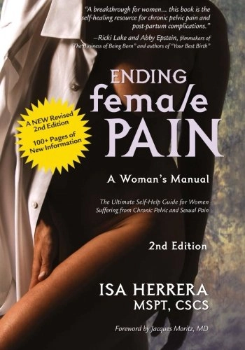 Ending Female Pain, A Woman's Manual, Expanded 2nd Edition: The Ultimate Self-Help Guide for Women Suffering From Chronic Pelvic and Sexual Pain; Ms. Isa Herrera Mspt; 2014