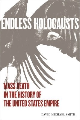 Endless holocausts : mass death in the history of the United States empire; David Michael Smith; 2023
