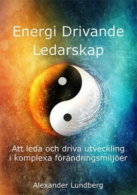 Energi drivande ledarskap : att leda och driva utveckling i komplexa förändringsmiljöer; Alexander Lundberg; 2014