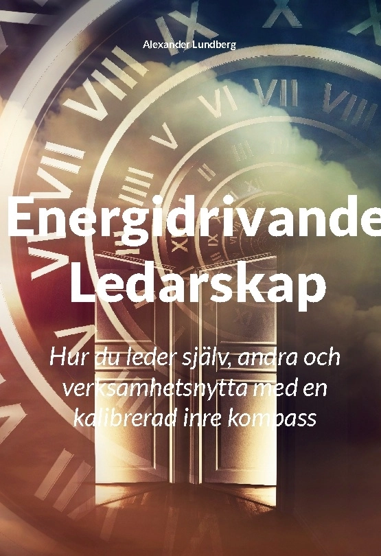 Energidrivande ledarskap : hur du leder själv, andra och verksamhetsnytta med en kalibrerad inre kompass; Alexander Lundberg; 2024