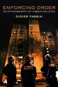 Enforcing Order: An Ethnography of Urban Policing; Didier Fassin; 2013