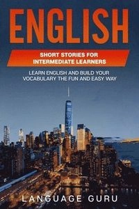 English Short Stories for Intermediate Learners : Learn English and Build Your Vocabulary the Fun and Easy Way; Language Guru; 2022