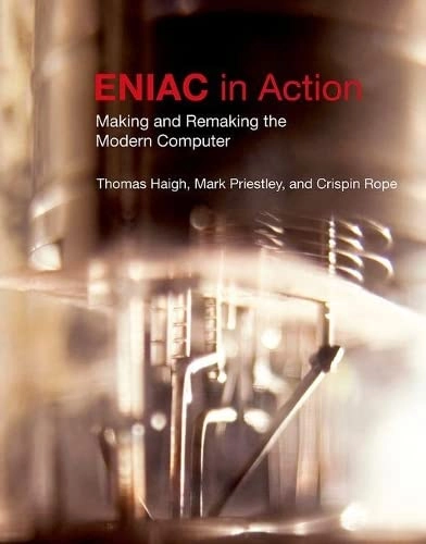 ENIAC in action : making and remaking the modern computer; Thomas Haigh; 2016