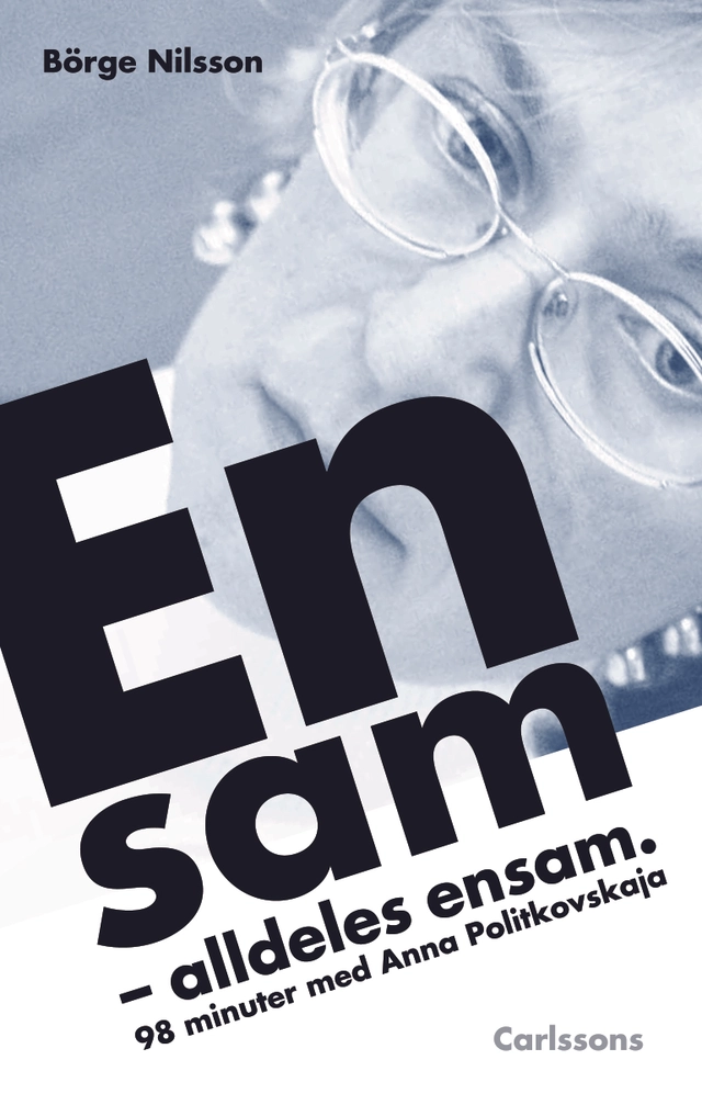 Ensam. alldeles ensam : 98 minuter med Anna Politkovskaja; Börge Nilsson; 2012