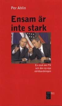 Ensam är inte stark - En essä om FN och den ny-nya världsordningen; Per Ahlin; 2001