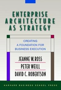 Enterprise architecture as strategy creating a foundation for business execution; Jeanne W. Ross; 2006