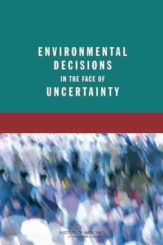 Environmental Decisions in the Face of Uncertainty; Institute Of Medicine, Board On Population Health And Public Health Practice, Committee On Decision Making Under Uncertainty, Board On Population Health And Public He; 2013