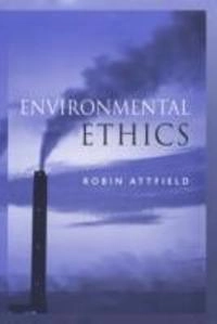 Environmental Ethics: An Overview for the Twenty-First Century; Robin Attfield; 2003