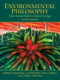 Environmental philosophy : from animal rights to radical ecology; Michael E. Zimmerman, J. Baird Callicot, Karen J. Warren, Irene J. Klaver, John Clark. ; 2005