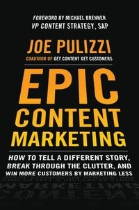 Epic content marketing : how to tell a different story, break through the clutter, and win more customers by marketing less; Joe. Pulizzi; 2014