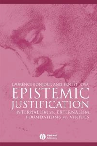 Epistemic Justification: Internalism vs. Externalism, Foundations vs. Virtu; Laurence BonJour, Ernest Sosa; 2003