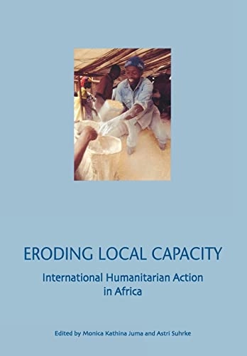 Eroding local capacity : international humanitarian action in Africa; Monica Kathina Juma, Astri Suhrke, Nordiska Afrikainstitutet; 2002