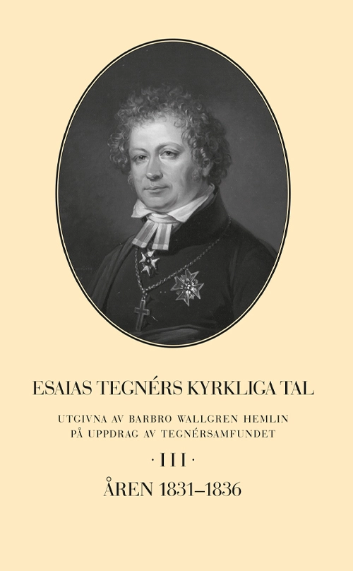 Esaias Tegnérs kyrkliga tal. Del 3, Åren 1831-1836; Barbro Wallgren Hemlin; 2022