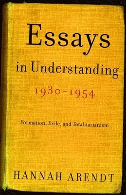Essays in understanding, 1930-1954 : formation, exile, and totalitarianism; Hannah Arendt, Jerome Kohn; 2005