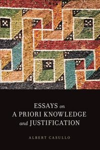 Essays on A Priori Knowledge and Justification; Albert Casullo; 2014