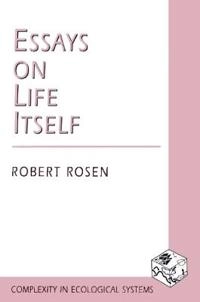 Essays on life itself; Robert Rosen; 2000