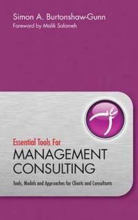 Essential Tools for Management Consulting: Tools, Models and Approaches for; Simon Burtonshaw-Gunn; 2010