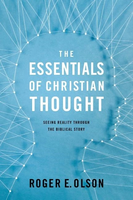 Essentials of christian thought - seeing reality through the biblical story; Roger E. Olson; 2017
