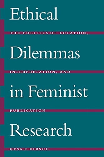 Ethical dilemmas in feminist research : the politics of location, interpretation, and publication; Gesa E. Kirsch; 1999