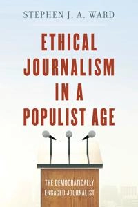 Ethical journalism in a populist age : the democratically engaged journalist; Ward; 2019