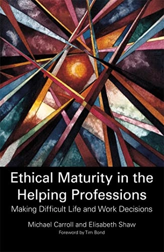 Ethical maturity in the helping professions : making difficult life and work decisions; Michael Carroll; 2013