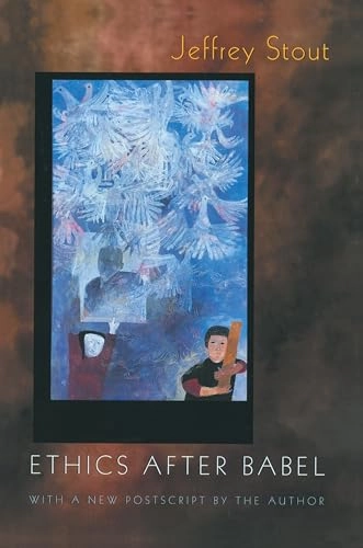 Ethics after Babel : the languages of morals and their discontents; Jeffrey Stout; 2001