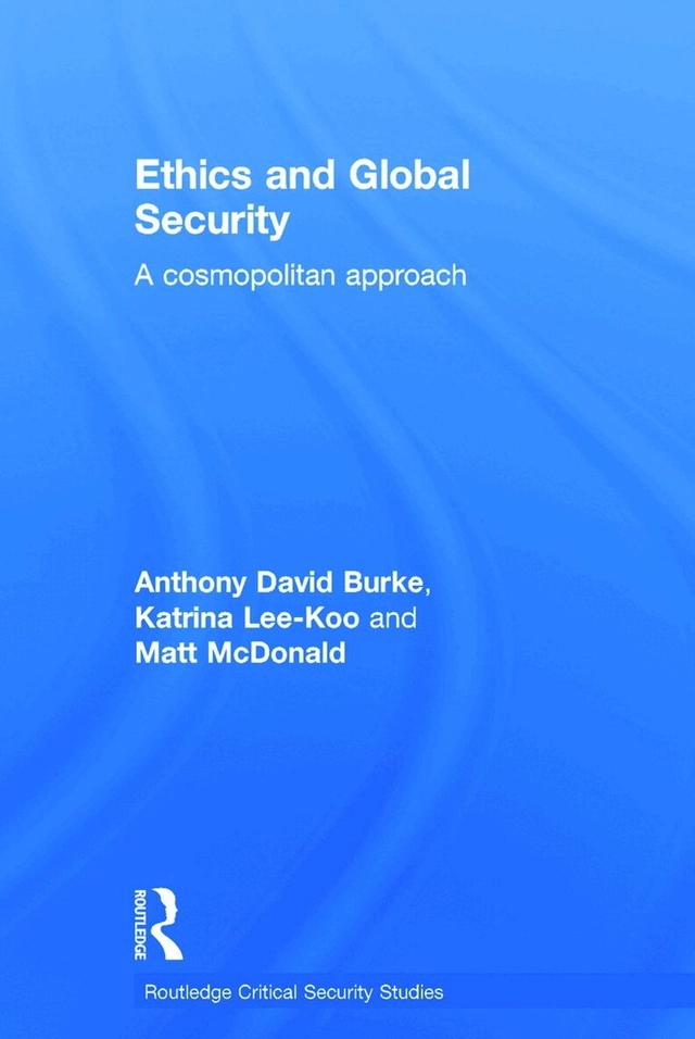 Ethics and global security : a cosmopolitan approach; Anthony Burke, Katrina. Lee-Koo, Matt. McDonald; 2014
