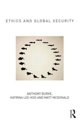Ethics and global security : a cosmopolitan approach; Anthony Burke, Katrina. Lee-Koo, Matt. McDonald; 2014