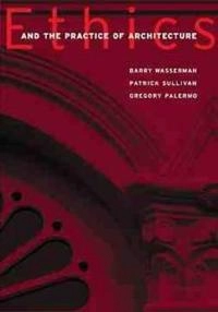 Ethics and the Practice of Architecture; Barry Wasserman; 2000